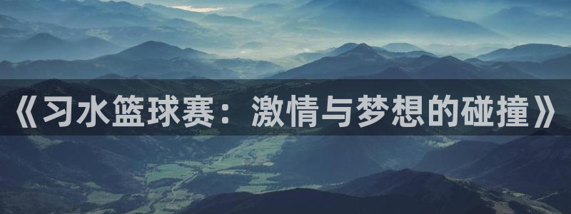 《习水篮球赛：激情与梦想的碰撞》