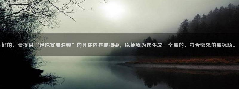 中欧体育以前叫什么：好的，请提供“足球赛加油稿”的具体内容或