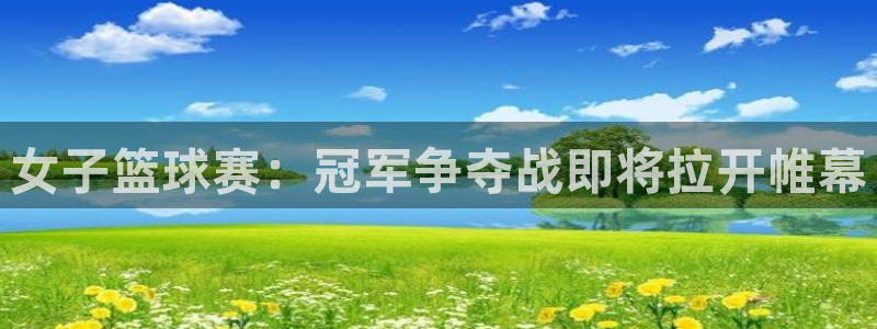 中欧体育改名了吗最新消息：女子篮球赛：冠军争夺战即将拉开帷幕