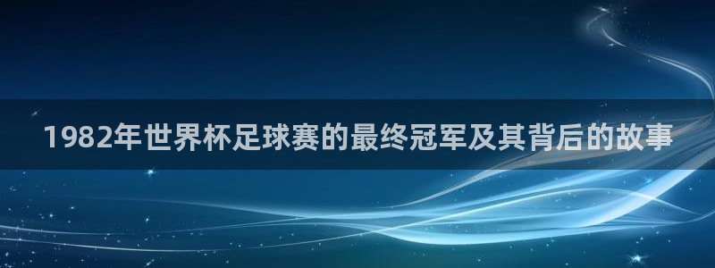 中欧体育app下载登录页面打不开：1982年世界杯足球赛的最